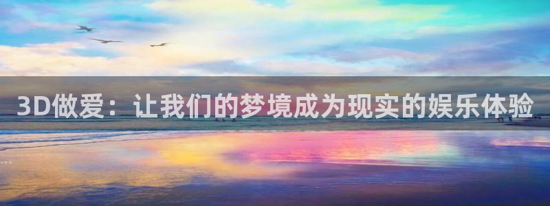 omofun在线观看：3D做爱：让我们的梦境成为现实的娱乐体验