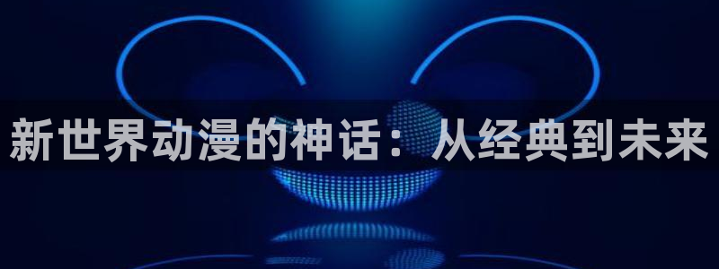 一彦动漫：新世界动漫的神话：从经典到未来