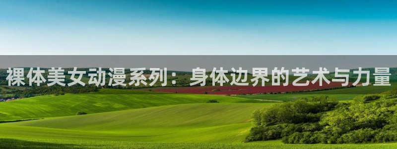 omofun动漫在线看：裸体美女动漫系列：身体边界的艺术与力量